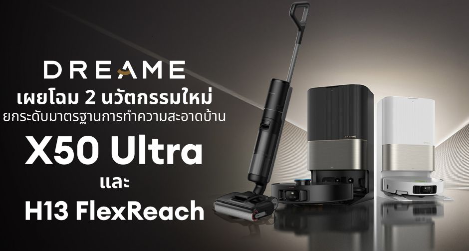 ดรีมมี เปิดตัวสองหุ่นยนต์อัจฉริยะ X50 Ultra และ H13 FlexReach ครบเครื่องเรื่องความสะอาด